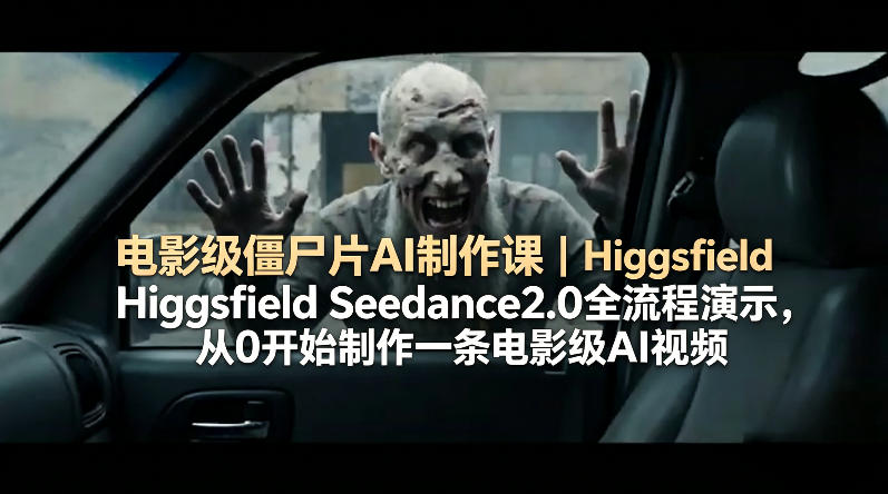 电影级僵尸片AI制作课｜Higgsfield Seedance2.0全流程演示，从0开始制作一条电影级AI视频-网创项目