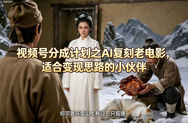 视频号分成计划之AI复刻老电影，适合变现思路的小伙伴-网创项目