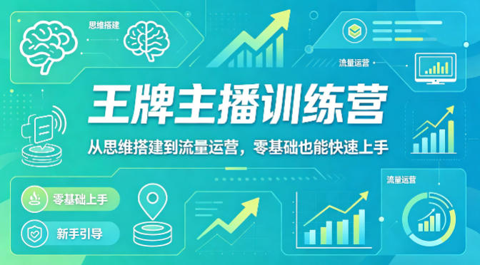 抖音王牌主播训练营，从思维搭建到流量运营，零基础也能快速上手-网创项目