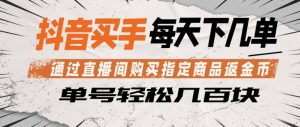 抖音买手通过直播间购买指定商品返金币，每天几单，轻松日入几张【揭秘】-网创项目