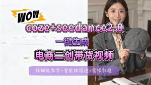 【Coze工作流搭建实操教程】seedance2.0+coze一键生成电商二创带货视频，全流程保姆级教学-网创项目