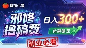番茄邪修撸稿费，日入300+，每天 20 分钟！0 门槛躺赚，小白副业首选！-网创项目