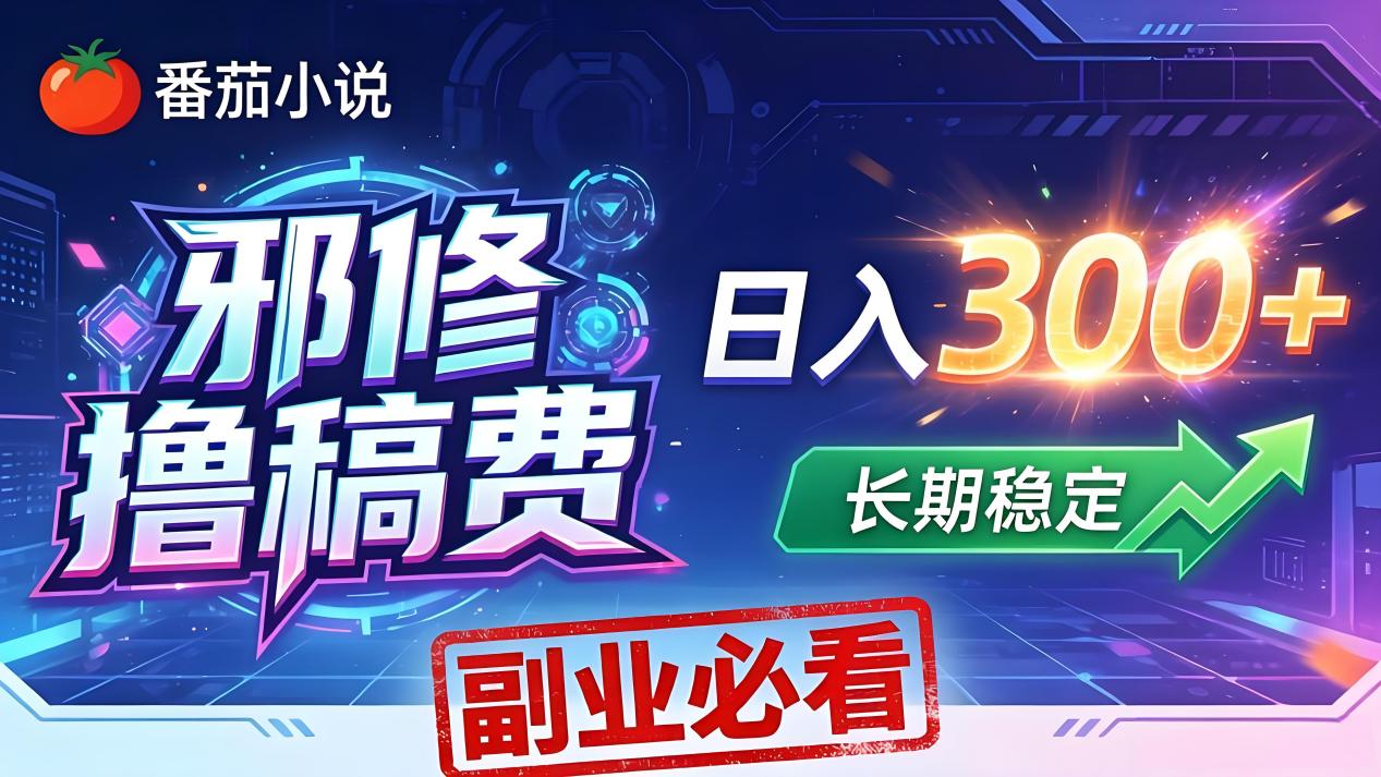番茄邪修撸稿费，日入300+，每天 20 分钟！0 门槛躺赚，小白副业首选！-网创项目