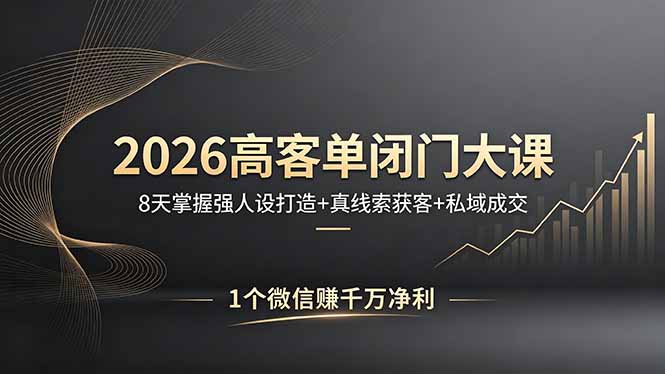 2026高客单闭门大课，8 天掌握强人设打造 + 真线索获客 + 私域成交，1 个微信赚千万净利-网创项目