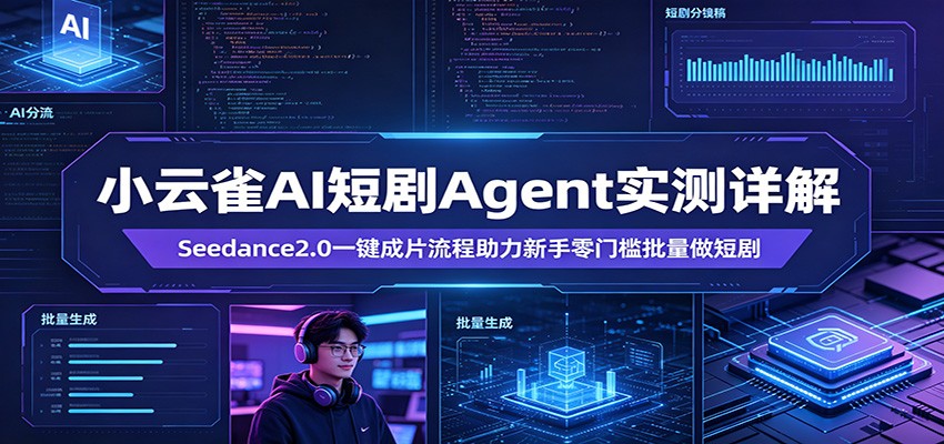小云雀AI短剧Agent实测详解：Seedance2.0一键成片流程助力新手零门槛批量做短剧-网创项目
