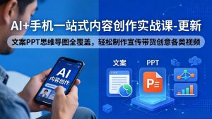 AI+手机一站式内容创作实战课-更新，文案PPT思维导图全覆盖，轻松制作宣传带货创意各类视频-网创项目