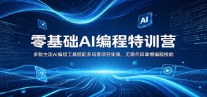 零基础AI编程特训营：多款主流AI编程工具搭配多场景项目实操，无需代码掌握编程技能-网创项目
