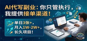 AI代写副业：你只管执行，我提供接单渠道！单日3张+，月入1W-2W+，长久项目-网创项目