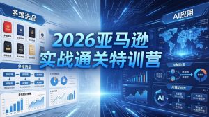 2026亚马逊实战通关特训营-26年4月30更新，多维选品+渐进式打法+AI应用，从0到1打造盈利店铺-网创项目