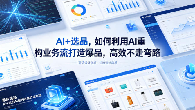 AI+选品，如何利用AI重构业务流打造爆品，高效不走弯路-网创项目