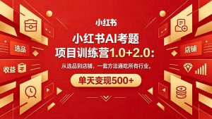 黄岛主小红书AI考题项目训练营1.0+2.0：从选品到店铺，一套方法通吃所有行业，单天变现500+-网创项目
