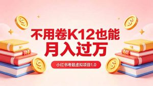 黄岛主小红书考题虚拟项目1.0：不用卷K12也能月入过万(价值2988的课程-网创项目