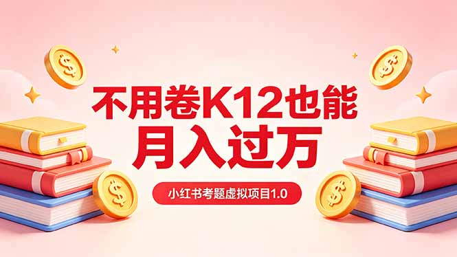 黄岛主小红书考题虚拟项目1.0：不用卷K12也能月入过万(价值2988的课程-网创项目