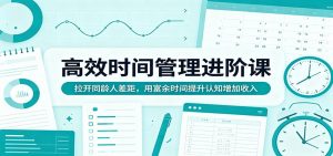 高效时间管理进阶课：拉开同龄人差距，用富余时间提升认知增加收入-网创项目