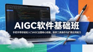 AIGC软件基础班，手把手带你轻松入门AIGC出图核心技能，稳拿工具操作与扩展应用能力-网创项目