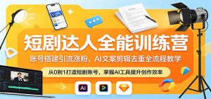 短剧达人全能训练营：账号搭建引流涨粉，AI 文案剪辑去重全流程教学-网创项目