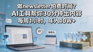 做newsletter怕费时间？AI工具帮你30分钟出内容，每周1小时，年入10W+！【原创双语字幕】-网创项目