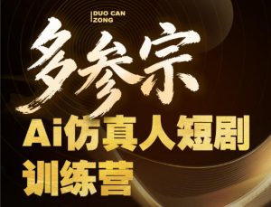 多参宗Ai仿真人短剧训练营第四期，全流程落地，新手也能做爆款短剧，稳稳抓住风口红利-网创项目
