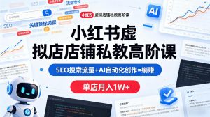 小红书虚拟店铺私教高阶课，SEO搜索流量+AI自动化创作=躺賺，单店月入1W+-网创项目
