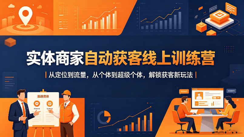 实体商家自动获客线上训练营｜从定位到流量，从个体到超级个体，解锁获客新玩法-网创项目
