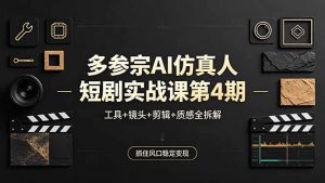 多参宗AI仿真人短剧实战课第4期，工具+镜头+剪辑+质感全拆解，抓住风口稳定变现-网创项目