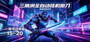 三角洲全自动挂机跑刀，24小时云端稳定运行，无需人工值守，单账号每日收益15~20-网创项目