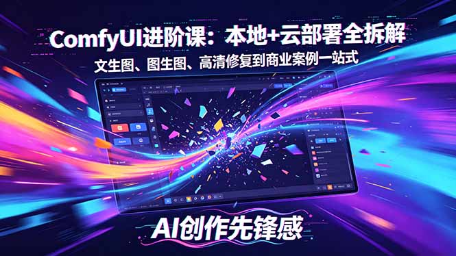 SD-ComfyUI进阶课：本地+云部署全拆解，文生图、图生图、高清修复到商业案例一站式-网创项目