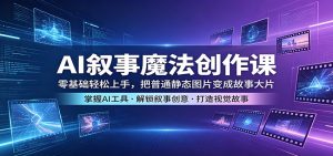 AI叙事魔法创作课：零基础轻松上手，把普通静态图片变成故事大片-网创项目
