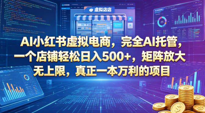 AI小红书虚拟电商，完全AI托管，一个店铺轻松日入500+，矩阵放大无上限，真正一本万利的项目【揭秘】-网创项目