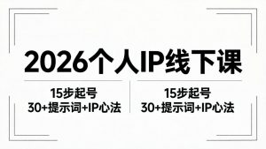 2026内容为王个人IP线下课全套资料：15步起号流程+30+提示词+IP心法实战-网创项目