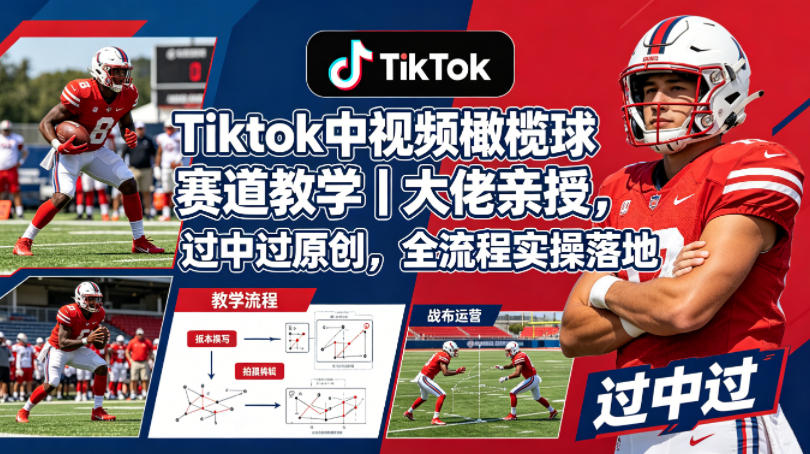 Tiktok中视频橄榄球赛道教学｜大佬亲授，过中过原创，全流程实操落地-网创项目