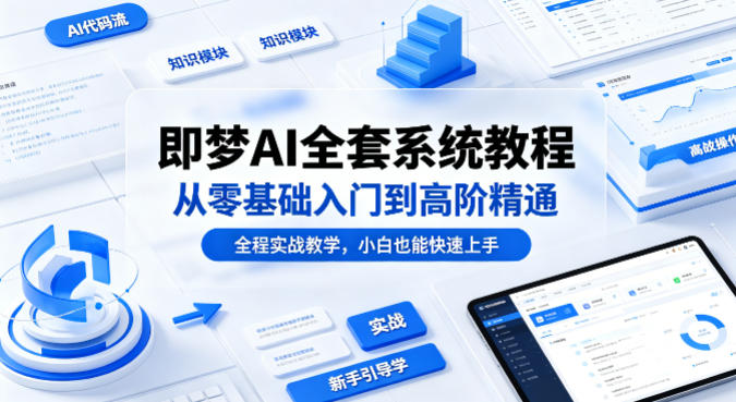 即梦AI全套系统教程，从零基础入门到高阶精通，全程实战教学，小白也能快速上手(更新0503)-网创项目