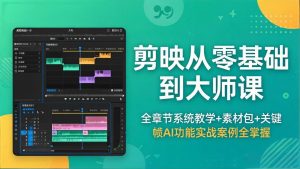 剪映从零基础到大师课，全章节系统教学+素材包，关键帧AI功能实战案例全掌握-网创项目