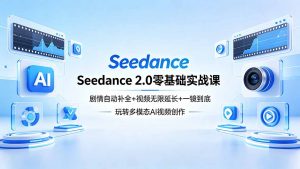 Seedance 2.0零基础实战课：剧情自动补全+视频无限延长+一镜到底：玩转多模态AI视频创作-网创项目