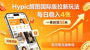 一单封顶35米，实测Hypic醒图国际版拉新玩法，每日稳入4张(附完整实操教程)-网创项目