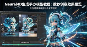 Neural4D生成手办模型教程，让创意效果在数秒内呈现预览-网创项目