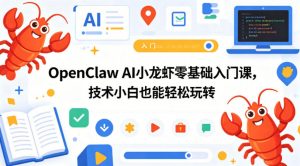 OpenClaw AI小龙虾零基础入门课，技术小白也能轻松玩转-网创项目