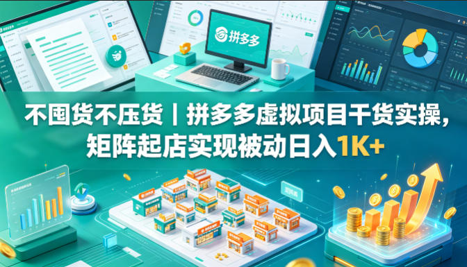 不囤货不压货｜拼多多虚拟项目干货实操，矩阵起店实现被动日入1K+【揭秘】-网创项目