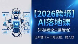 2026跨境AI落地课，不讲理论只讲落地，让AI替代人工跑流程、提人效-网创项目