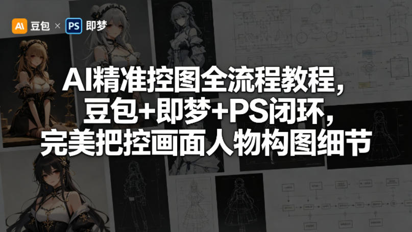 AI精准控图全流程教程，豆包+即梦+PS闭环，完美把控画面人物构图细节-网创项目