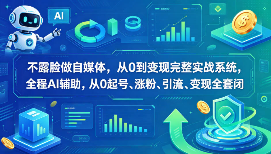 不露脸做自媒体，从0到变现完整实战系统，全程AI辅助，从0起号、涨粉、引流、变现全套闭环-网创项目