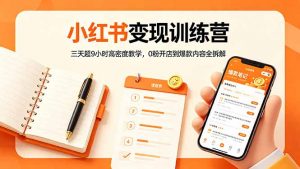 小红书变现训练营：三天超9小时高密度教学，0粉开店到爆款内容全拆解-网创项目