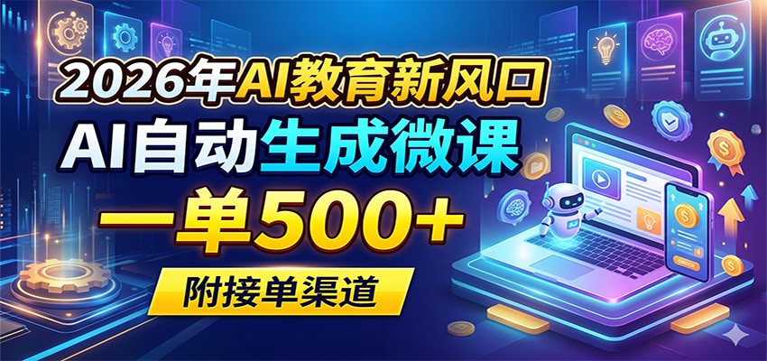 2026年AI教育新风口，AI自动生成微课，一单500+，附接单渠道-网创项目