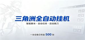 三角洲全自动跑刀，24小时无人值守，高效变现，低门槛稳收益，轻松实现游戏搬砖盈利-网创项目