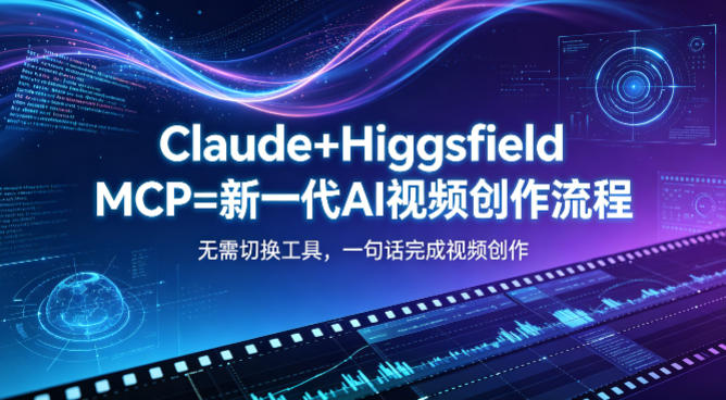 Claude+Higgsfield MCP=新一代AI视频创作流程，不需要切换工具，一句话就能完成视频创作-网创项目