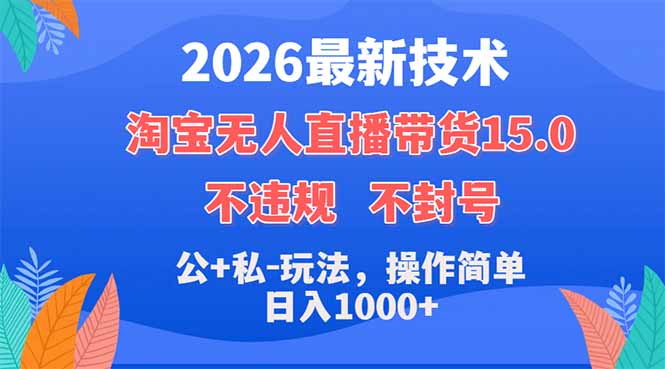 2026最新技术，淘宝无人直播带货15.0，不封号，不违规，公+私玩法，操作简单，日入1000+-网创项目