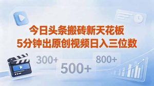 今日头条搬砖新天花板 仅需复制粘贴5分钟出原创视频 发多平台日入三位数-网创项目