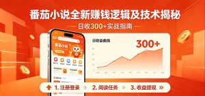 番茄小说全新赚钱逻辑及技术日收300+，小白新书皆可做！无脑赚就行了！-网创项目