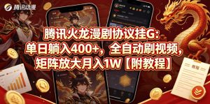 腾讯火龙漫剧协议挂G：单日躺入400+，全自动刷视频，矩阵放大月入1W【附教程】【揭秘】-网创项目
